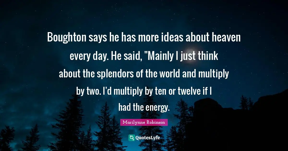 Boughton says he has more ideas about heaven every day. He said, "Mainly I just think about the splendors of the world and multiply by two. I'd multiply by ten or twelve if I had the energy.