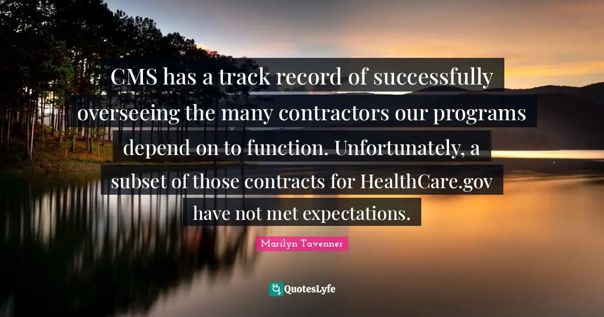 Healthcare Quotes: "CMS has a track record of successfully overseeing the many contractors our programs depend on to function. Unfortunately, a subset of those contracts for HealthCare.gov have not met expectations."