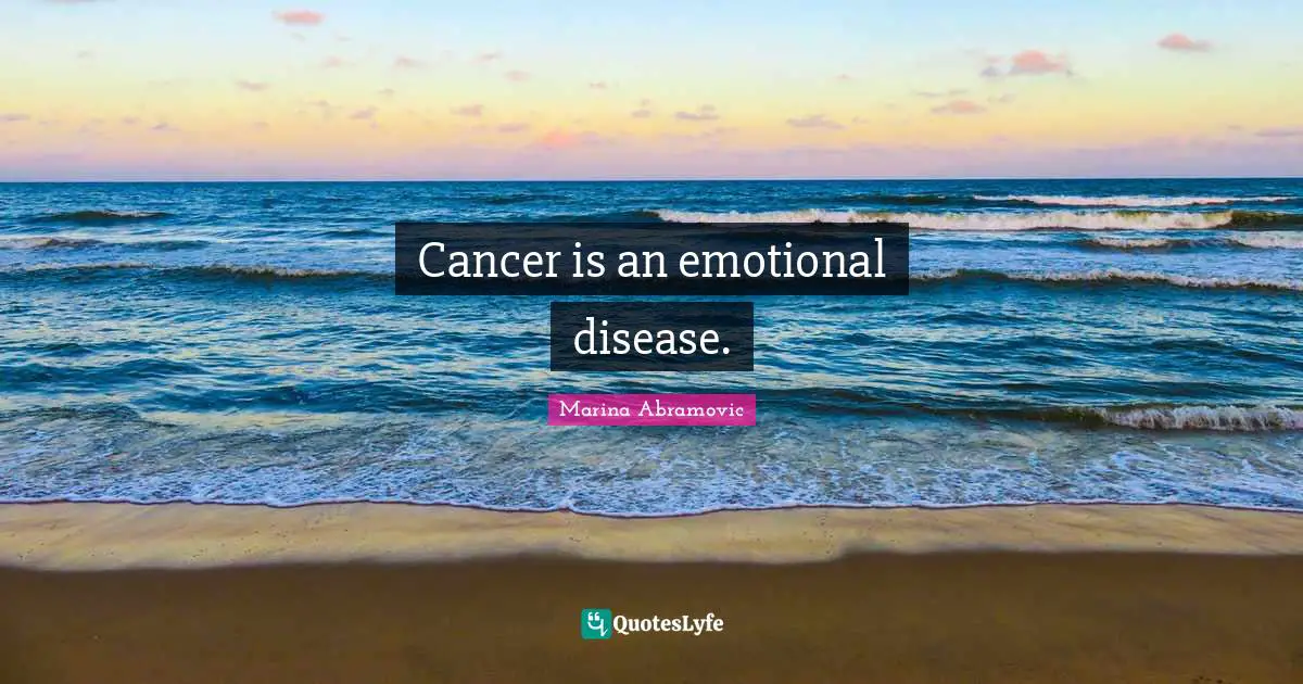 Cancer is an emotional disease.
