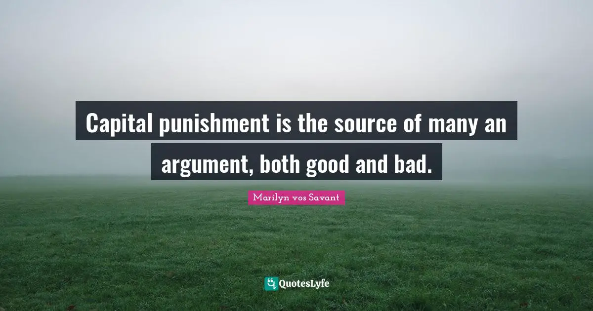 Capital punishment is the source of many an argument, both good and bad.