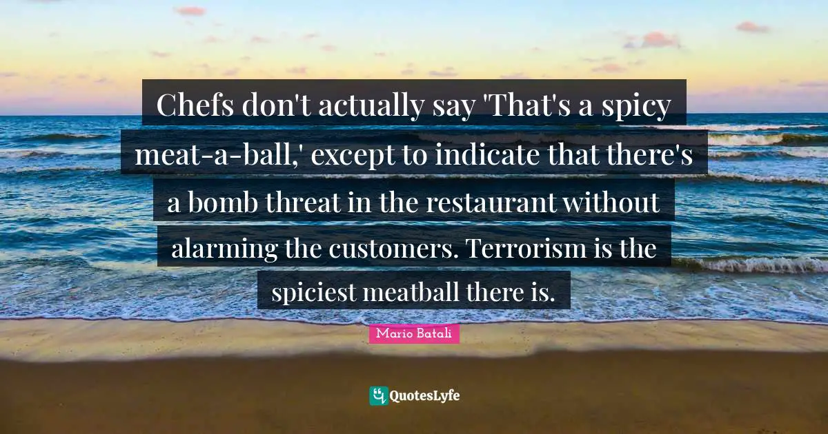 Chefs don't actually say 'That's a spicy meat-a-ball,' except to indicate that there's a bomb threat in the restaurant without alarming the customers. Terrorism is the spiciest meatball there is.