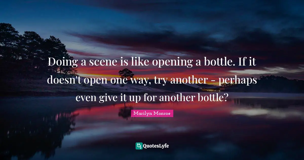 Doing a scene is like opening a bottle. If it doesn't open one way, try another - perhaps even give it up for another bottle?