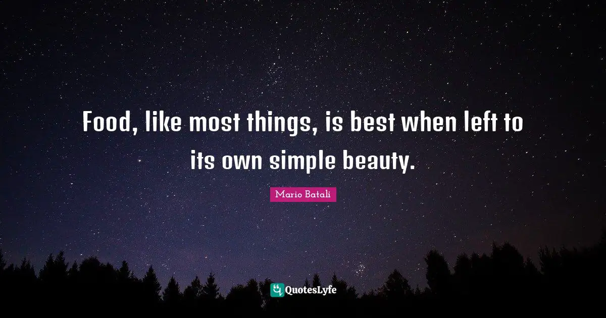 Food, like most things, is best when left to its own simple beauty.