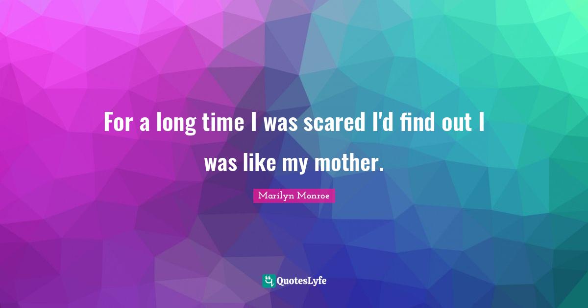 For a long time I was scared I'd find out I was like my mother.
