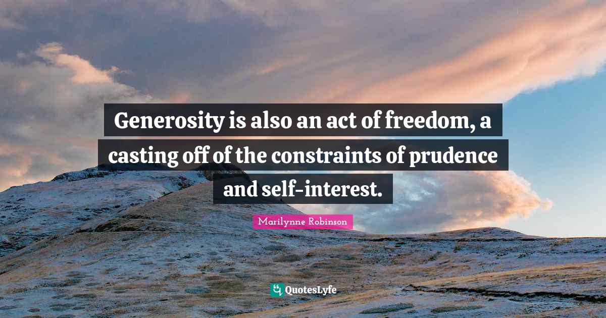 Constraints Quotes: "Generosity is also an act of freedom, a casting off of the constraints of prudence and self-interest."