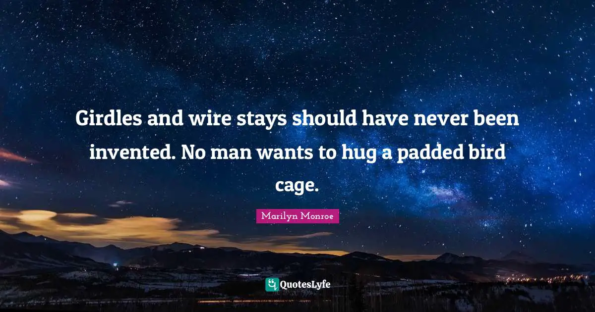 Hug Quotes: "Girdles and wire stays should have never been invented. No man wants to hug a padded bird cage."