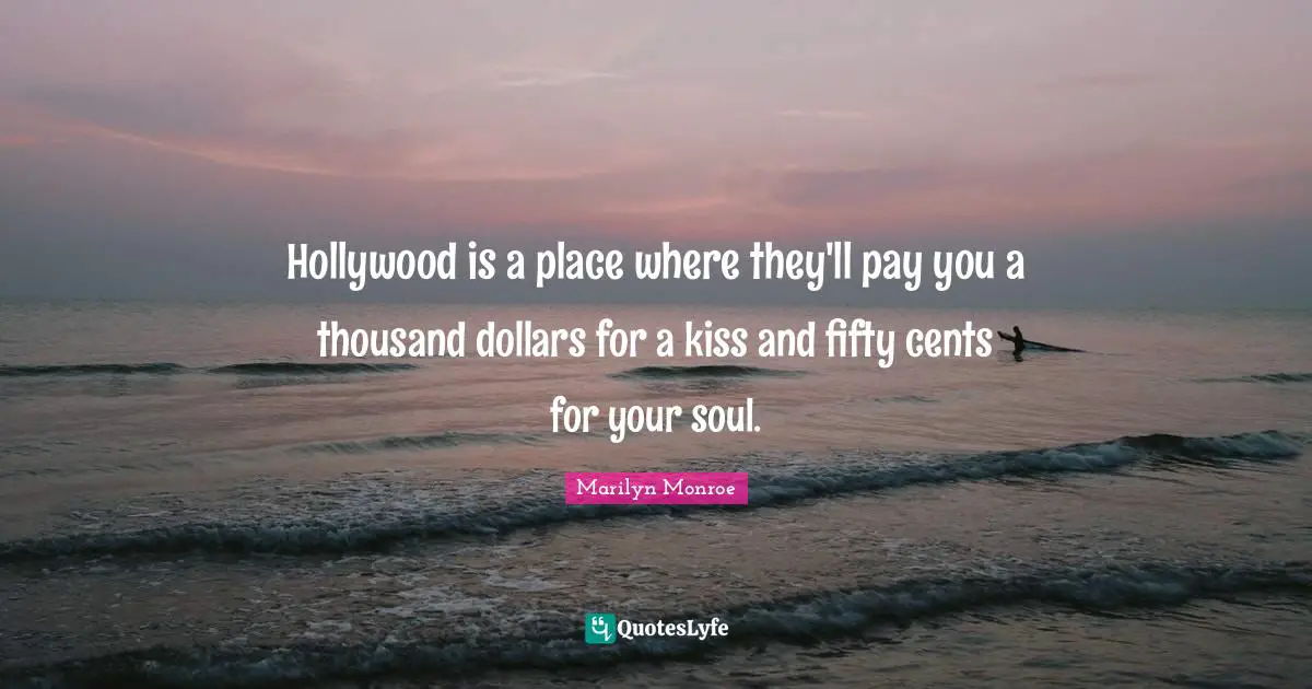 Dollars Quotes: "Hollywood is a place where they'll pay you a thousand dollars for a kiss and fifty cents for your soul."