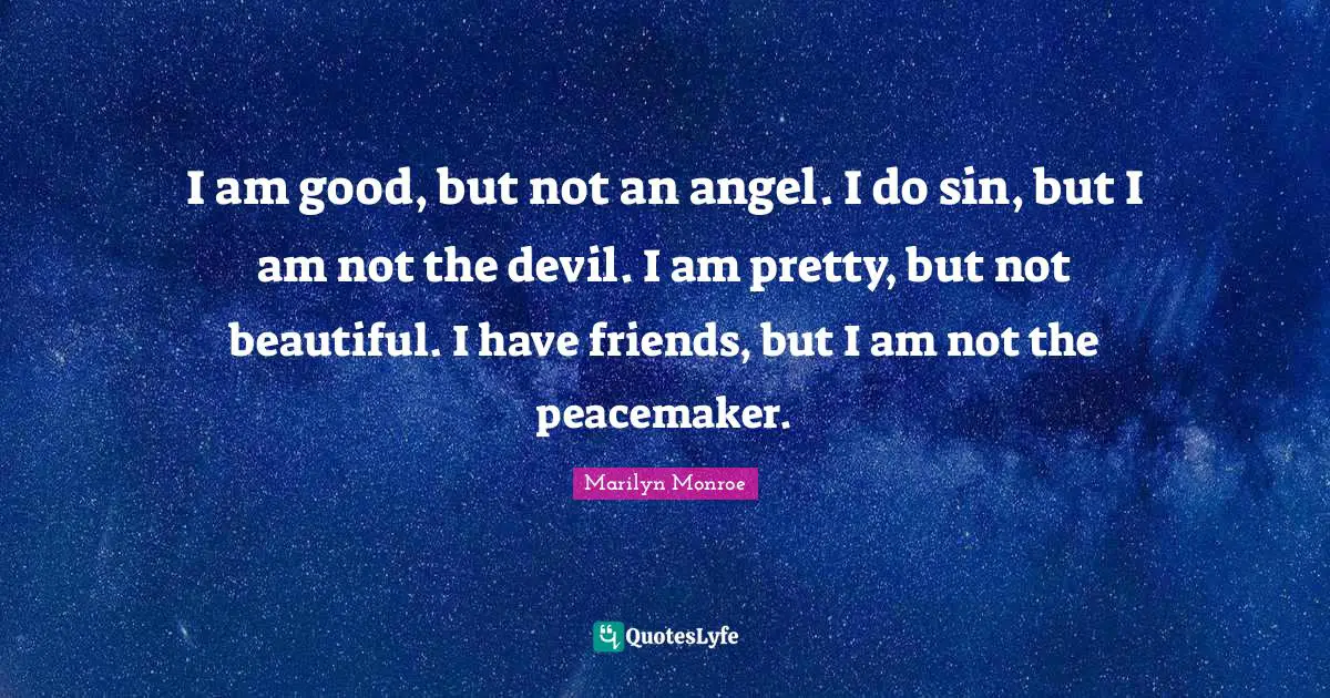Marilyn Monroe Quotes: I am good, but not an angel. I do sin, but I am not the devil. I am pretty, but not beautiful. I have friends, but I am not the peacemaker.