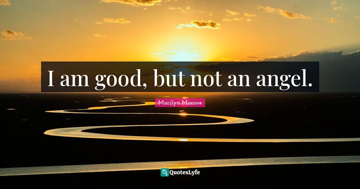 I am good, but not an angel.