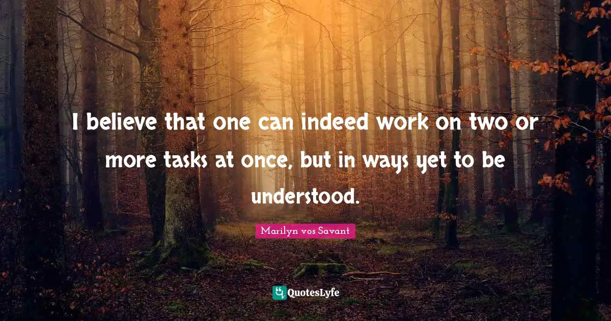 I believe that one can indeed work on two or more tasks at once, but in ways yet to be understood.