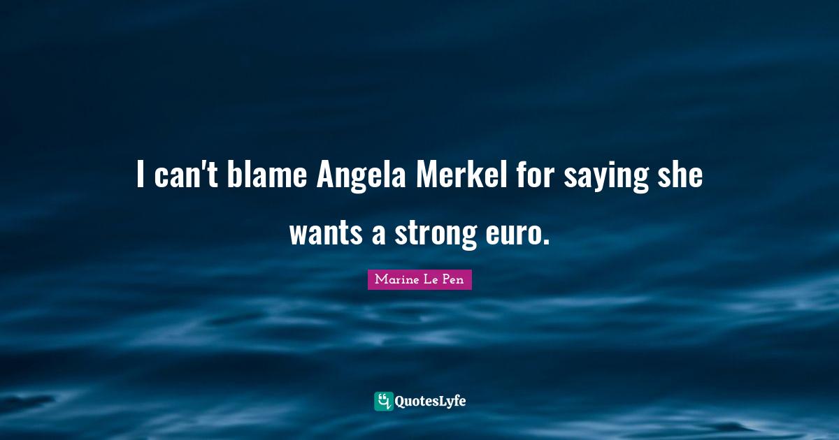 I can't blame Angela Merkel for saying she wants a strong euro.