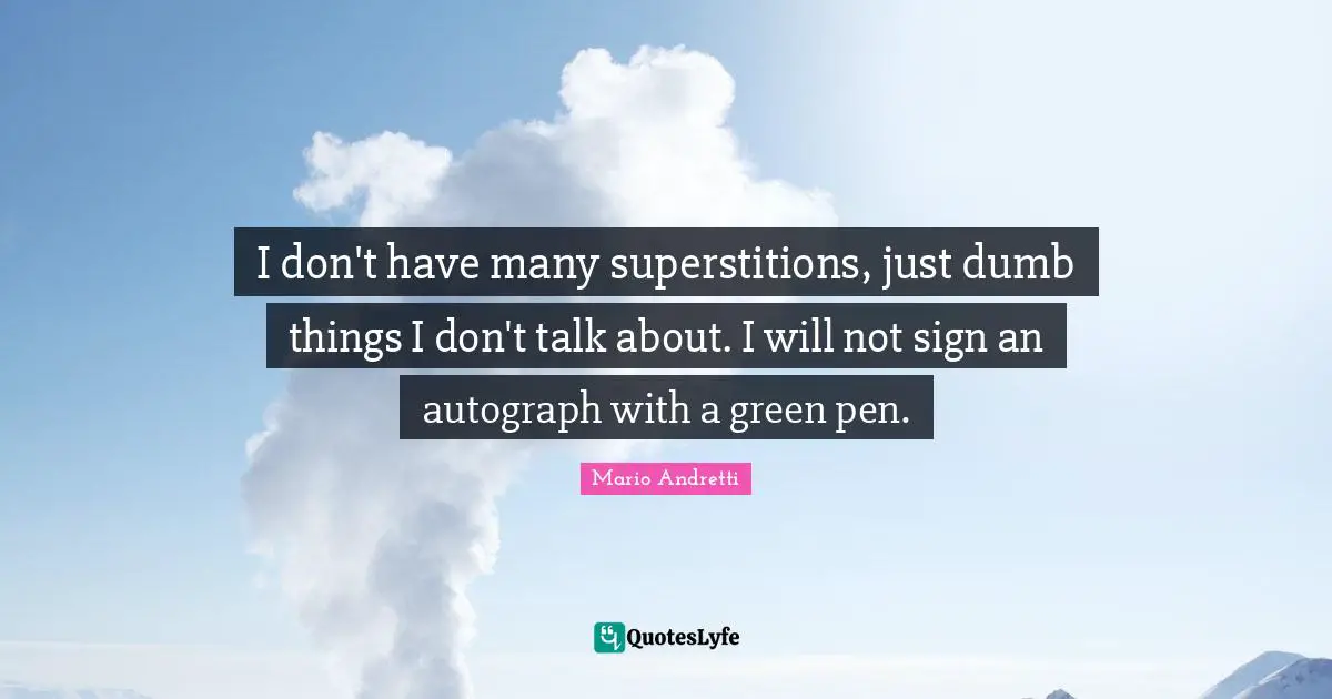 Mario Andretti Quotes: "I don't have many superstitions, just dumb things I don't talk about. I will not sign an autograph with a green pen."