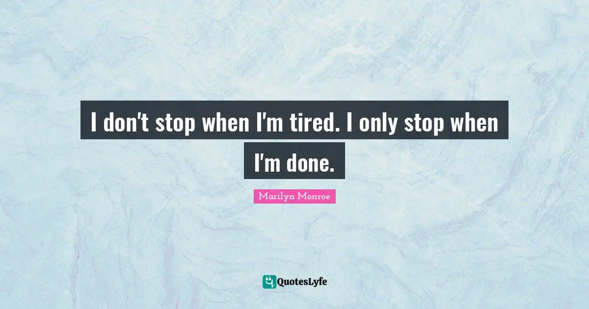 I don't stop when I'm tired. I only stop when I'm done.