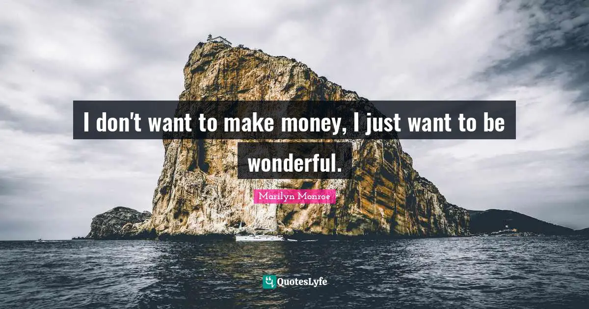 I don't want to make money, I just want to be wonderful.