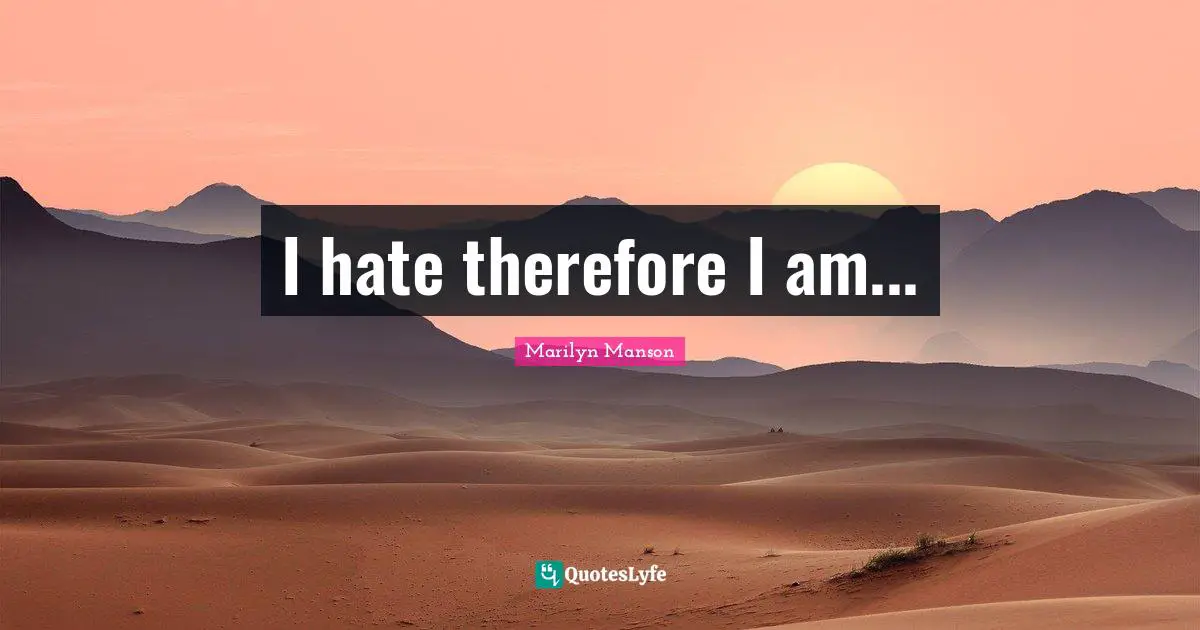 I hate therefore I am...