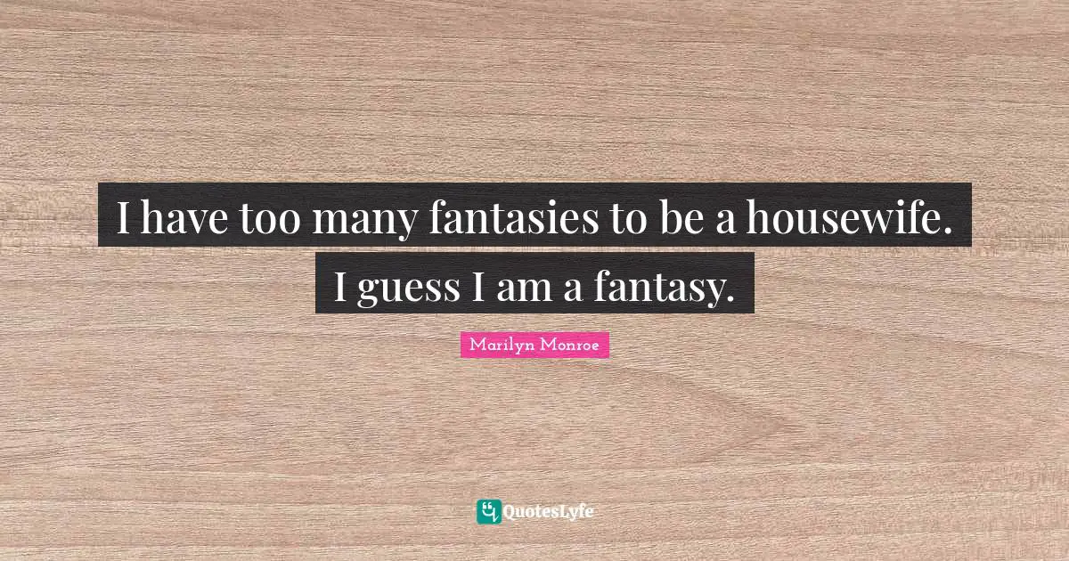Fantasy Quotes: "I have too many fantasies to be a housewife. I guess I am a fantasy."