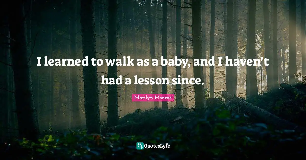 I learned to walk as a baby, and I haven't had a lesson since.