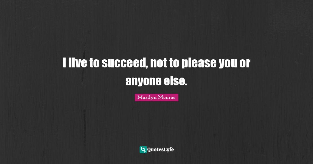 Please Quotes: "I live to succeed, not to please you or anyone else."