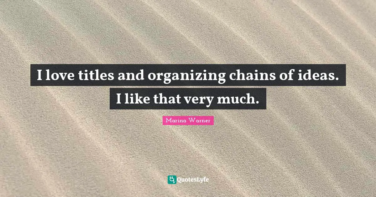 I love titles and organizing chains of ideas. I like that very much.