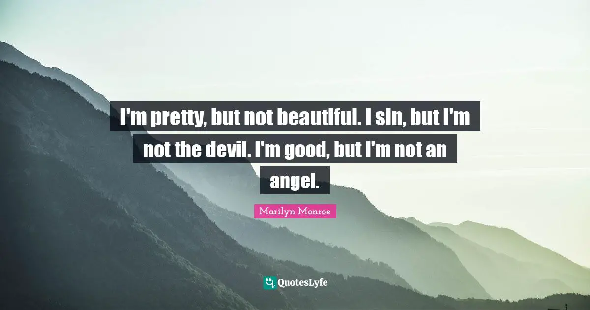 I'm pretty, but not beautiful. I sin, but I'm not the devil. I'm good, but I'm not an angel.