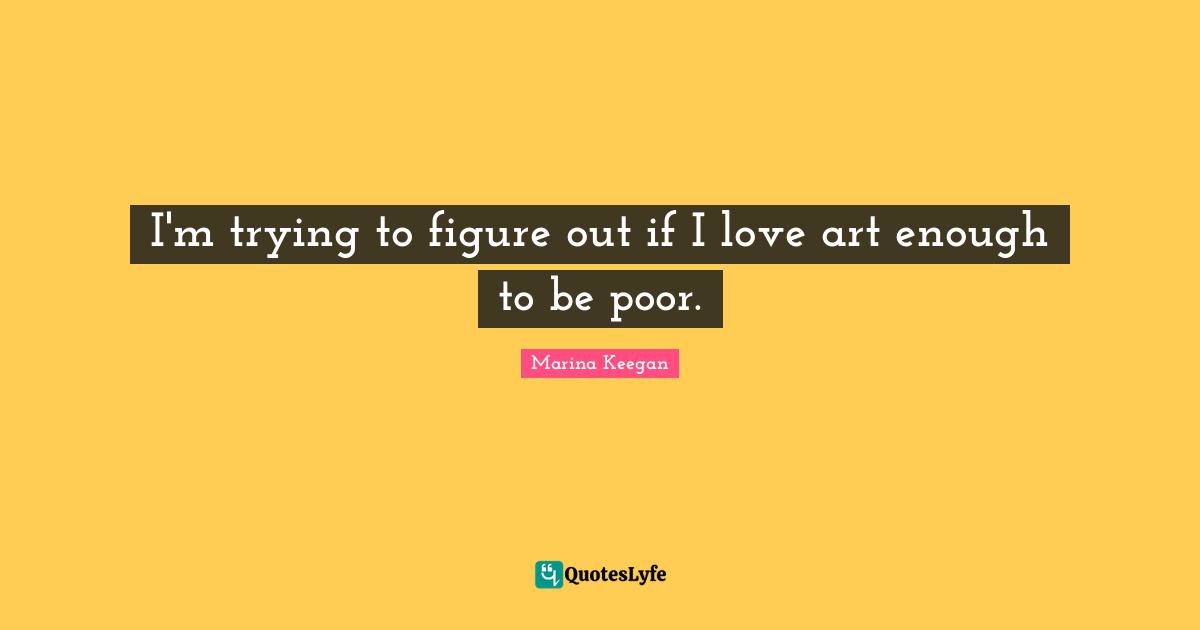 I'm trying to figure out if I love art enough to be poor.