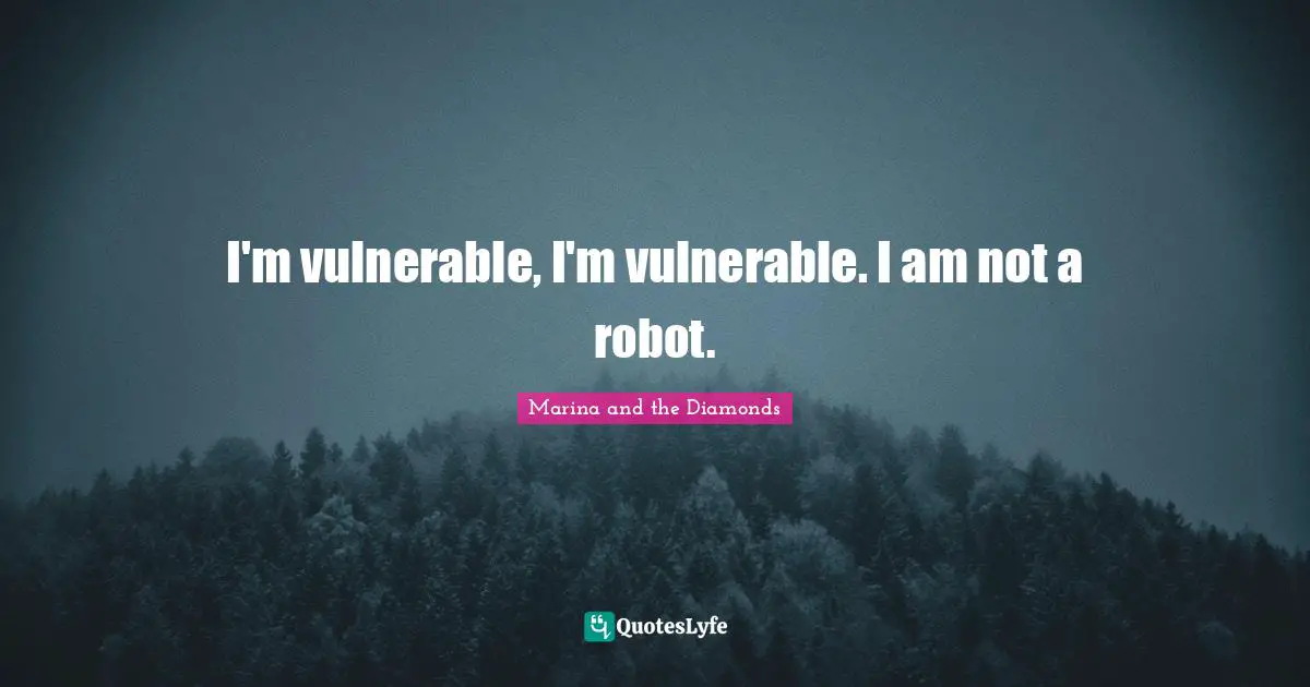 I'm vulnerable, I'm vulnerable. I am not a robot.