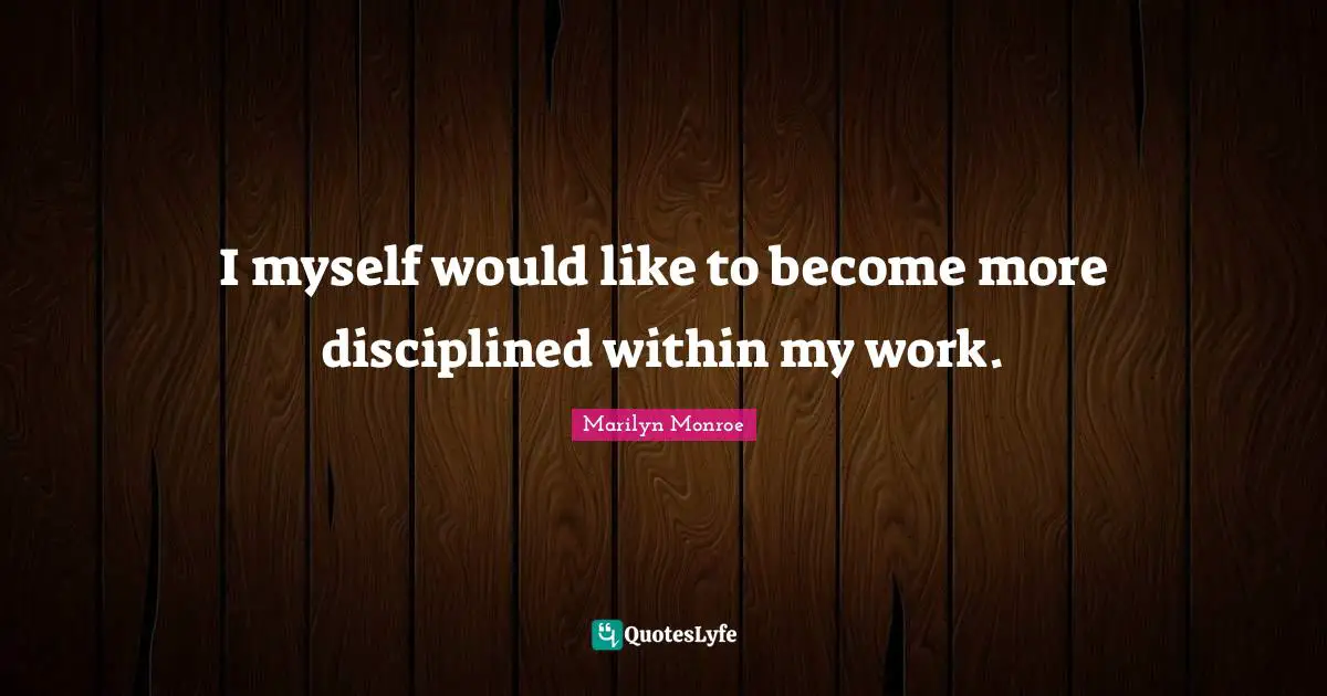 I myself would like to become more disciplined within my work.
