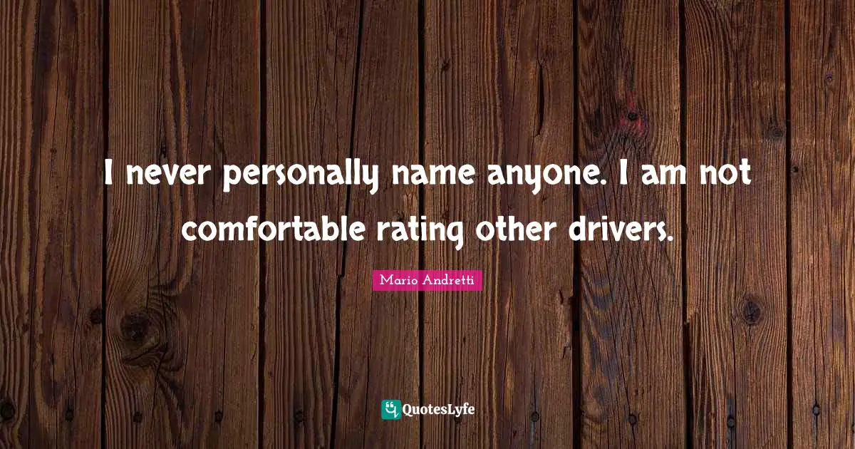 Mario Andretti Quotes: "I never personally name anyone. I am not comfortable rating other drivers."