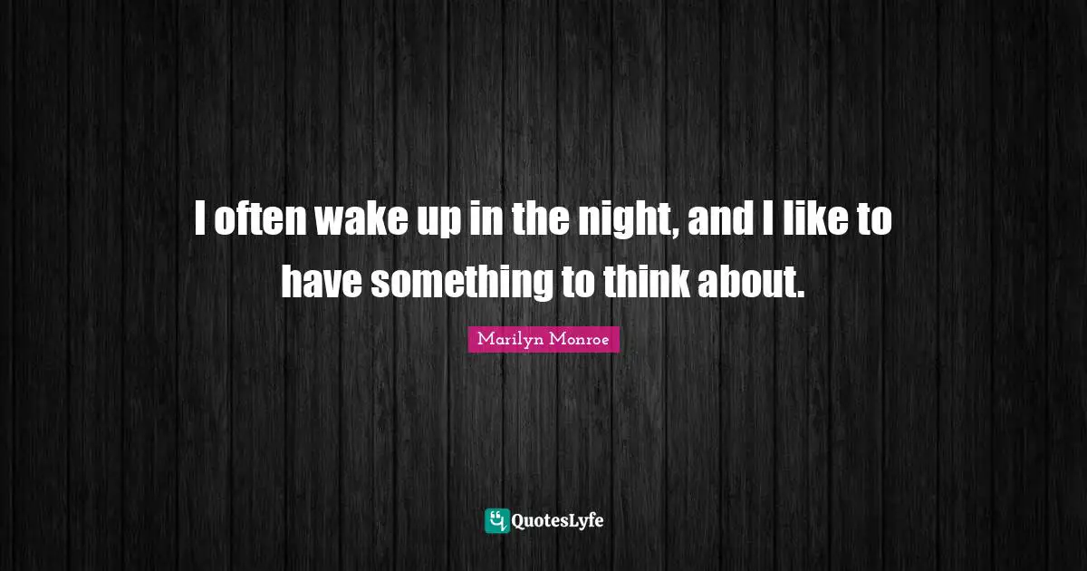 I often wake up in the night, and I like to have something to think about.