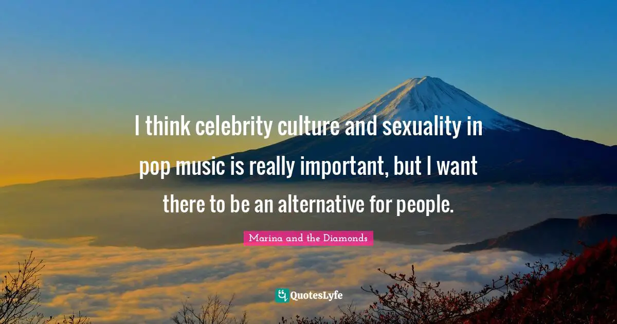 Sexuality Quotes: "I think celebrity culture and sexuality in pop music is really important, but I want there to be an alternative for people."