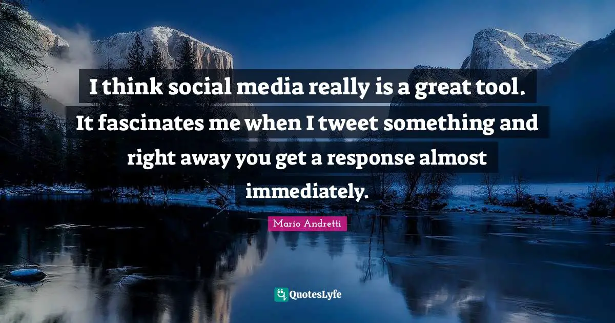 Mario Andretti Quotes: "I think social media really is a great tool. It fascinates me when I tweet something and right away you get a response almost immediately."