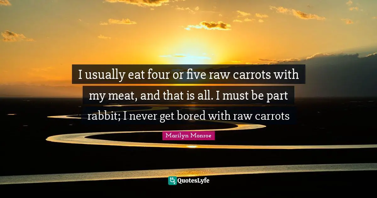 I usually eat four or five raw carrots with my meat, and that is all. I must be part rabbit; I never get bored with raw carrots