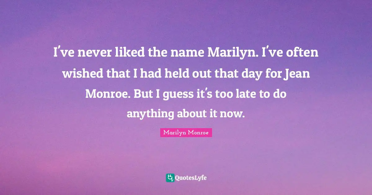 I've never liked the name Marilyn. I've often wished that I had held out that day for Jean Monroe. But I guess it's too late to do anything about it now.