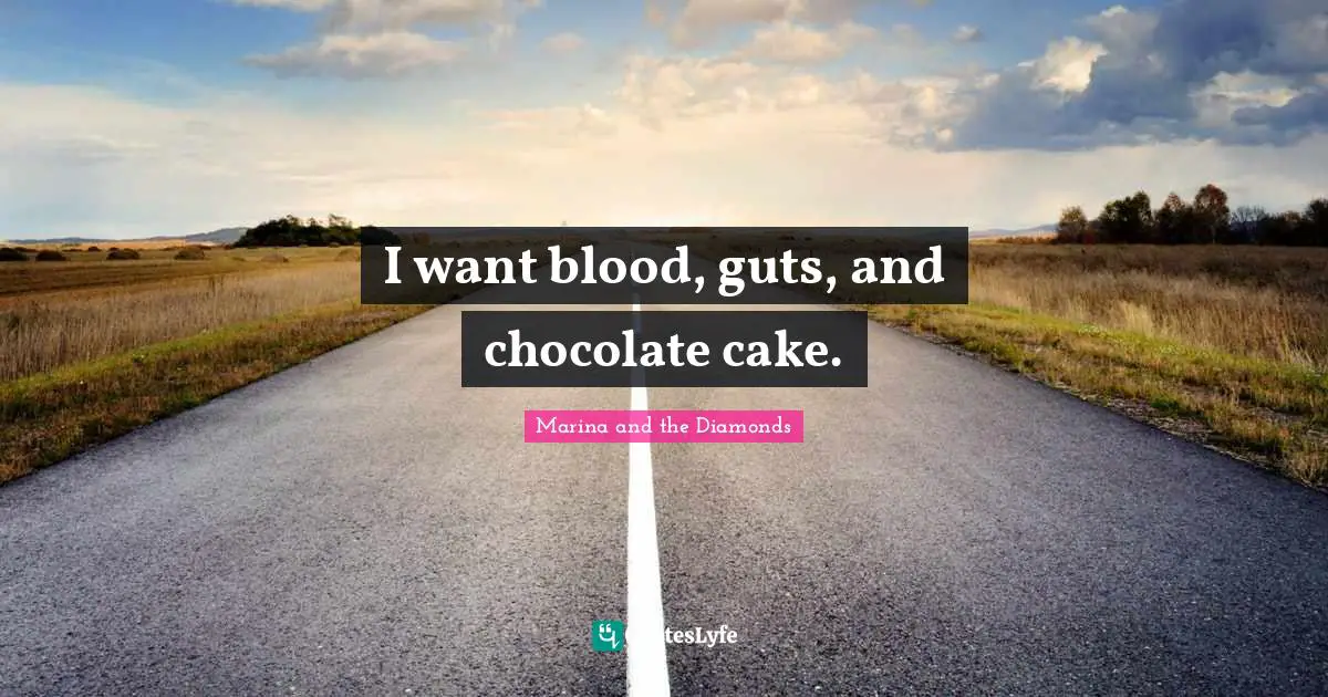 I want blood, guts, and chocolate cake.
