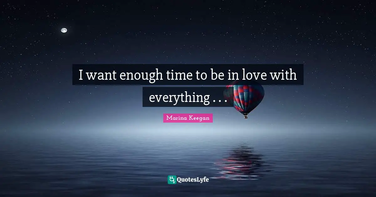 I want enough time to be in love with everything . . .