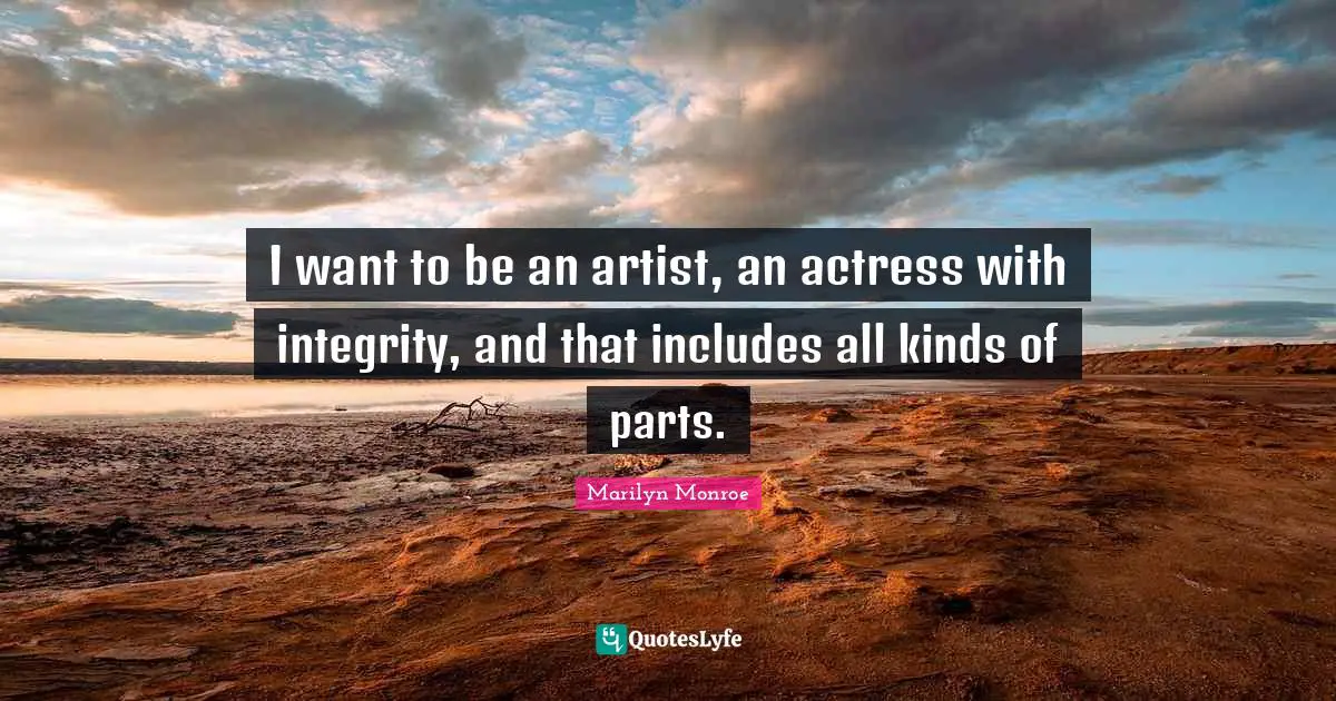 I want to be an artist, an actress with integrity, and that includes all kinds of parts.