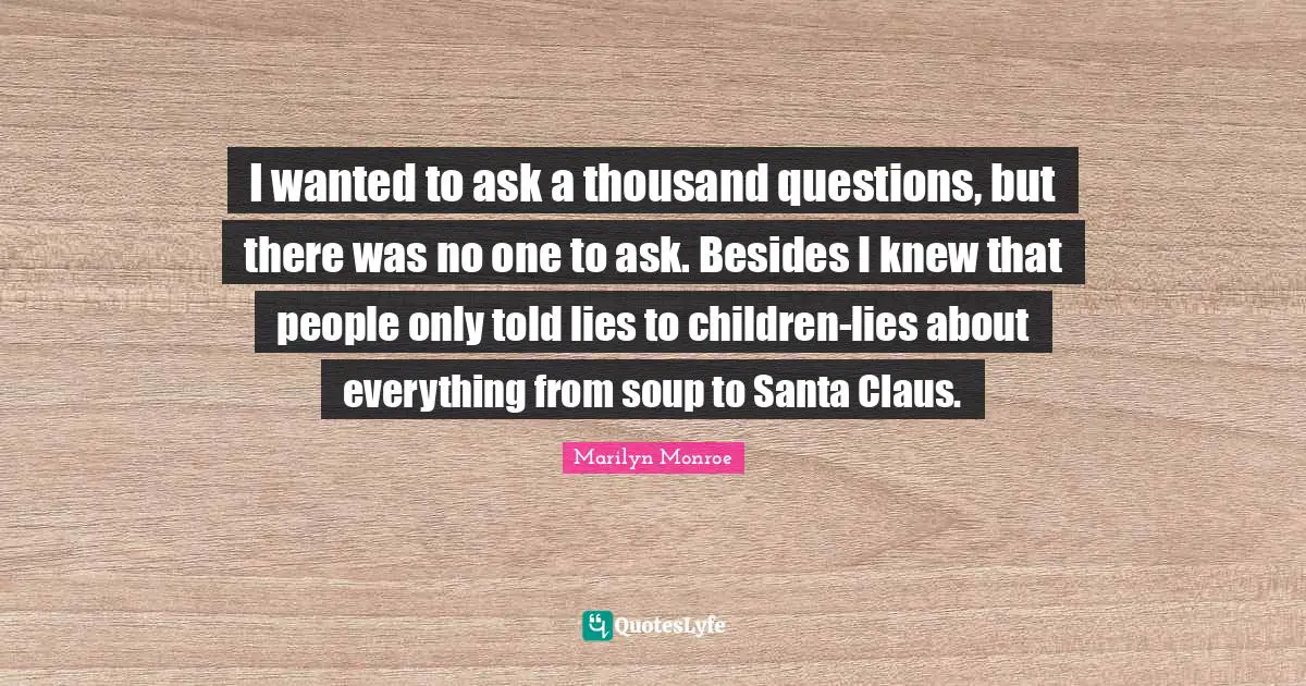 Santa Claus Quotes: "I wanted to ask a thousand questions, but there was no one to ask. Besides I knew that people only told lies to children-lies about everything from soup to Santa Claus."