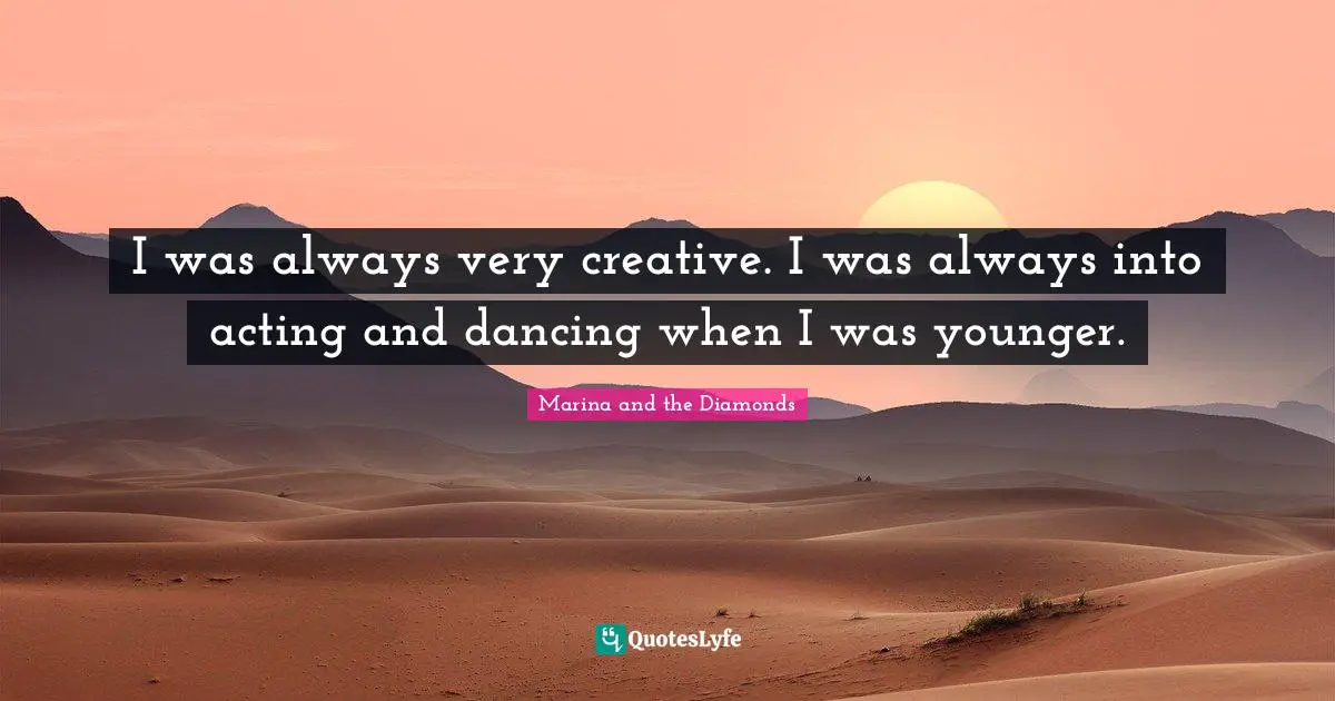 I was always very creative. I was always into acting and dancing when I was younger.