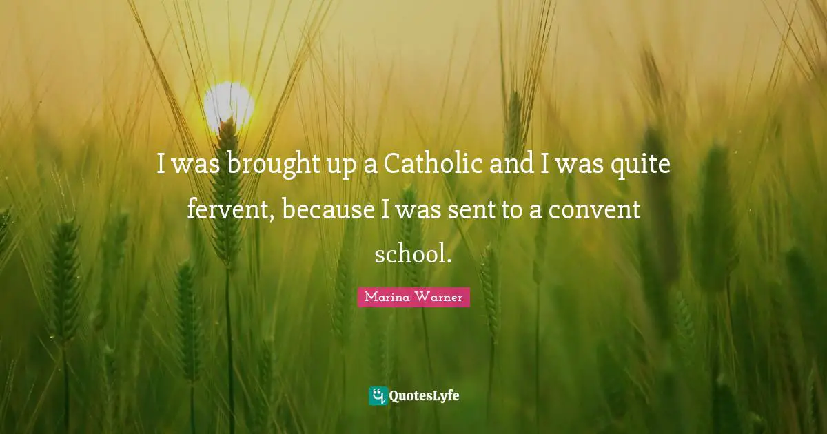 I was brought up a Catholic and I was quite fervent, because I was sent to a convent school.