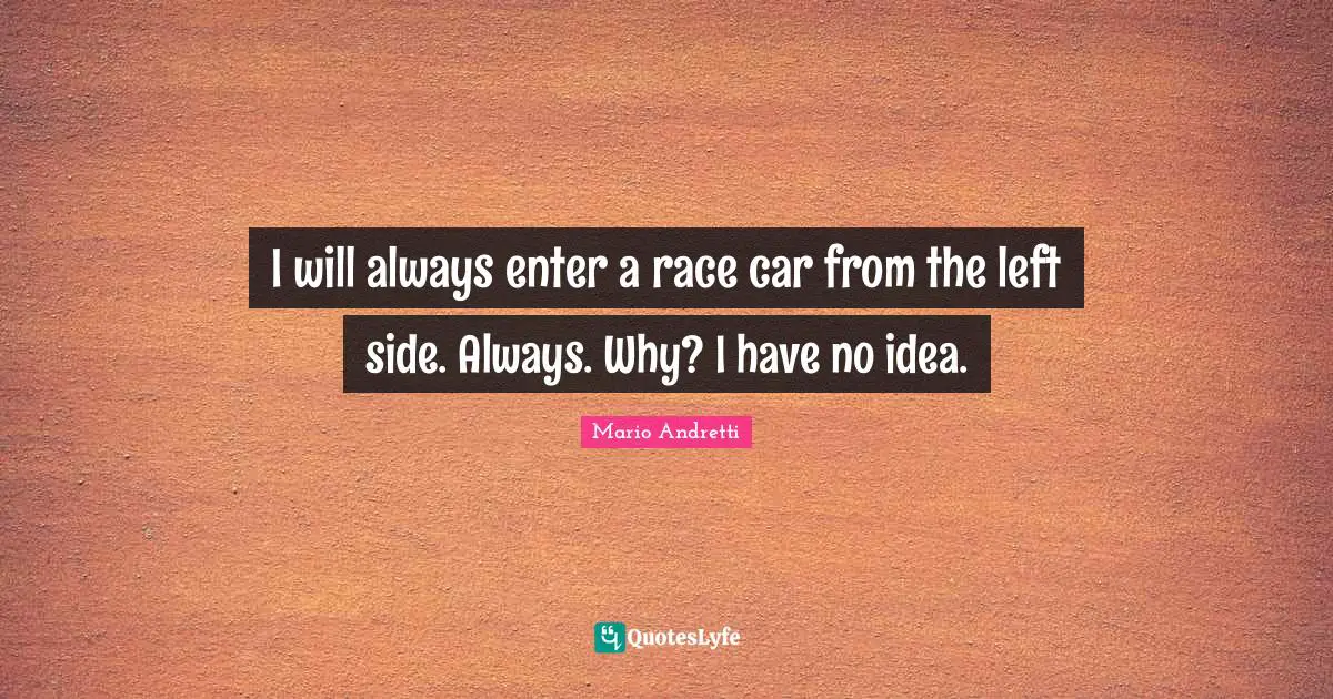 Mario Andretti Quotes: "I will always enter a race car from the left side. Always. Why? I have no idea."
