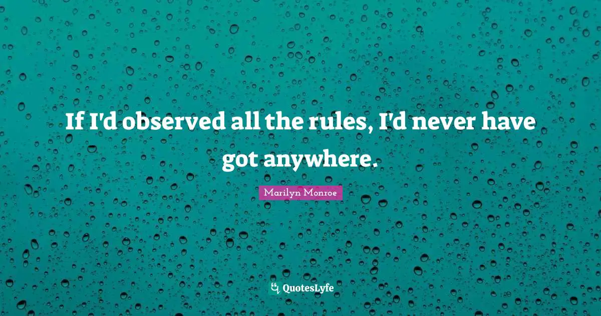 If I'd observed all the rules, I'd never have got anywhere.
