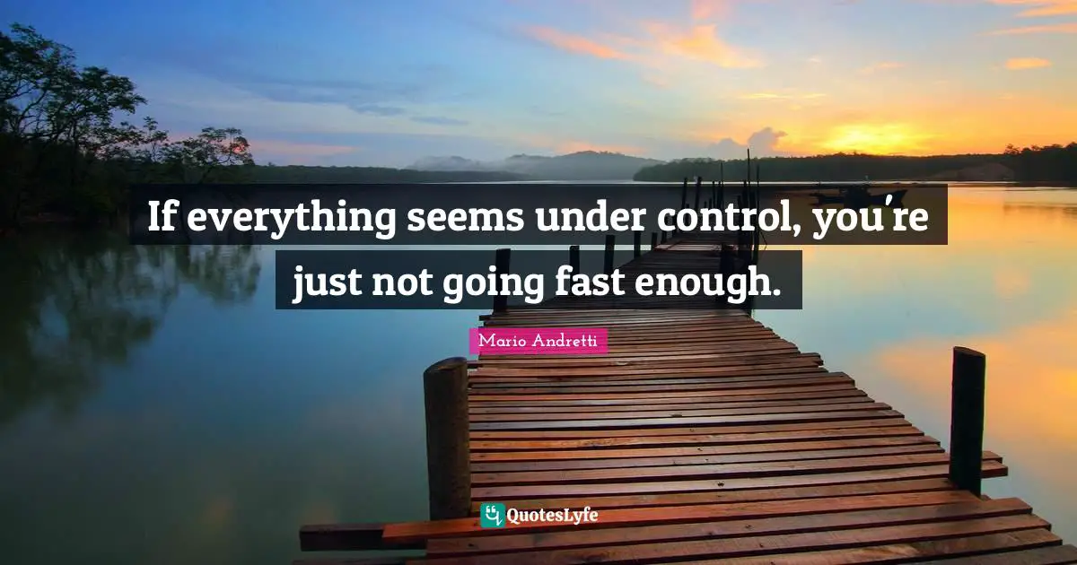 Mario Andretti Quotes: "If everything seems under control, you're just not going fast enough."