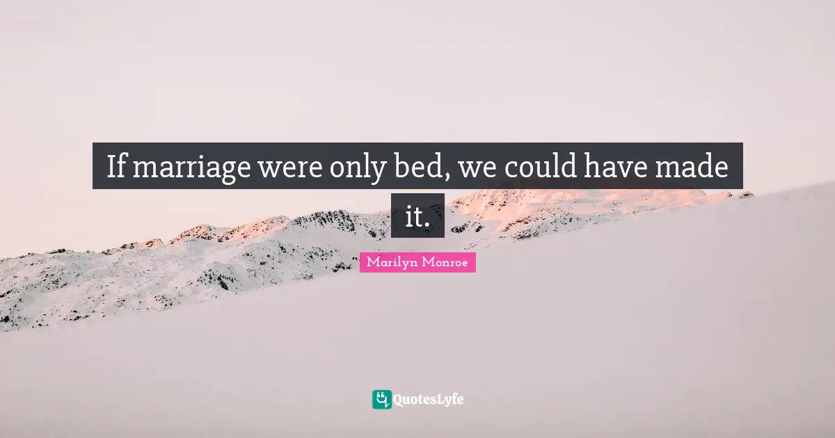 If marriage were only bed, we could have made it.