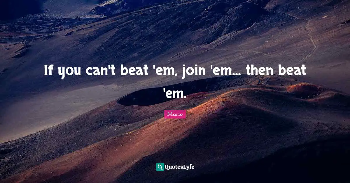 If you can't beat 'em, join 'em... then beat 'em.