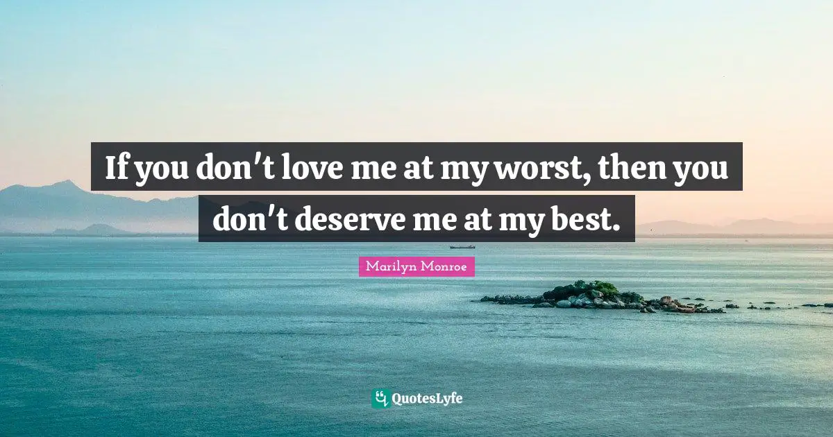 Marilyn Monroe Quotes: If you don't love me at my worst, then you don't deserve me at my best.