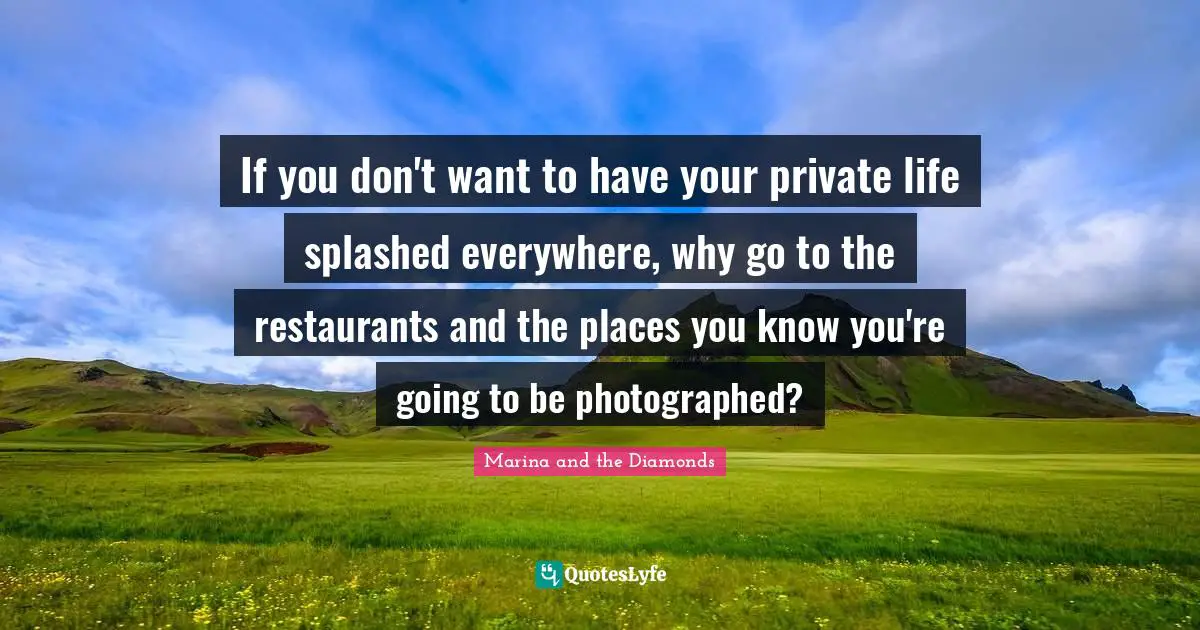 If you don't want to have your private life splashed everywhere, why go to the restaurants and the places you know you're going to be photographed?