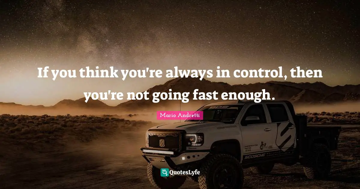 Mario Andretti Quotes: "If you think you're always in control, then you're not going fast enough."