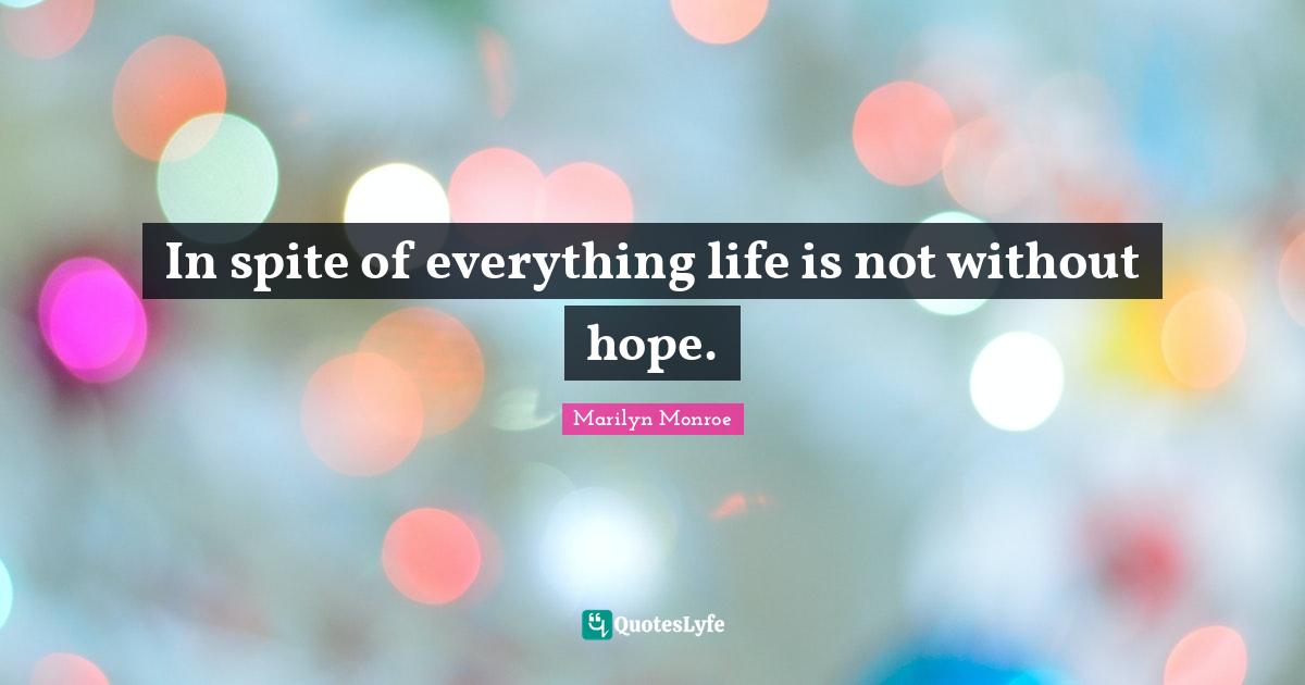 In spite of everything life is not without hope.... Quote by Marilyn