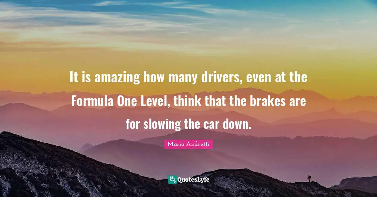 Car Quotes: "It is amazing how many drivers, even at the Formula One Level, think that the brakes are for slowing the car down."