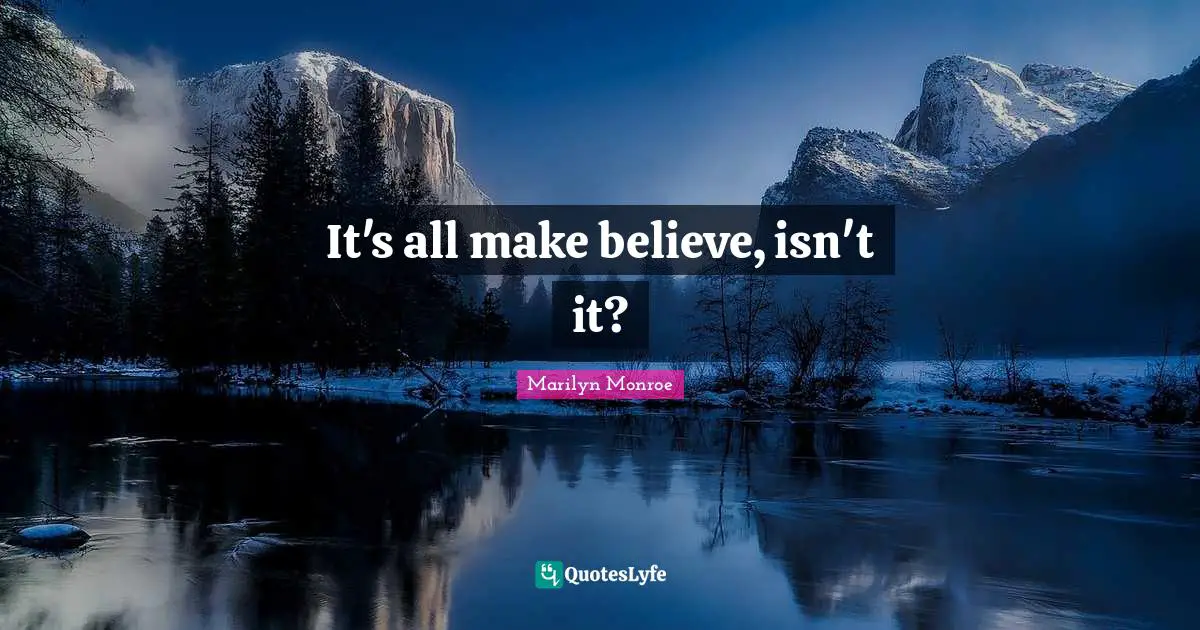 It's all make believe, isn't it?